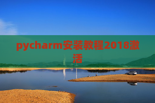 pycharm安装教程2018激活 pycharm安装教程2018激活